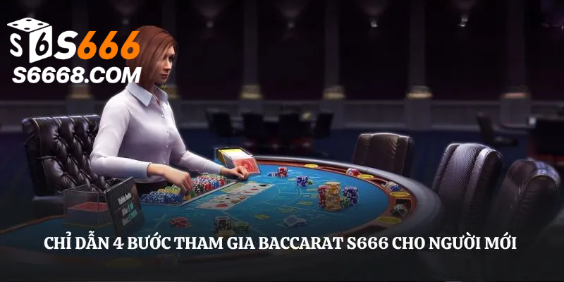 Chỉ dẫn 4 bước tham gia Baccarat S666 cho người mới